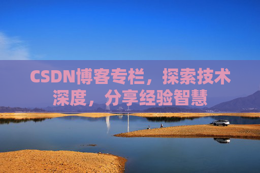 CSDN博客专栏，探索技术深度，分享经验智慧