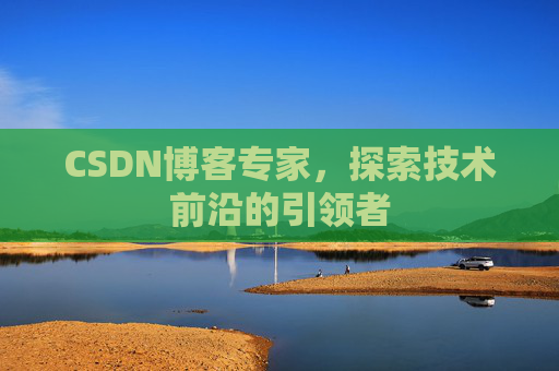 CSDN博客专家,探索技术前沿的引领者